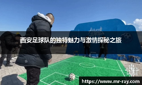 西安足球队的独特魅力与激情探秘之旅