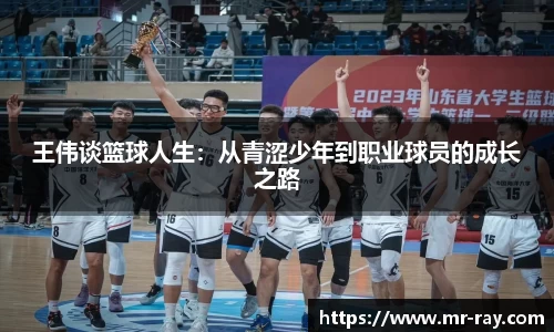 王伟谈篮球人生：从青涩少年到职业球员的成长之路
