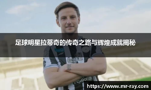 足球明星拉蒂奇的传奇之路与辉煌成就揭秘