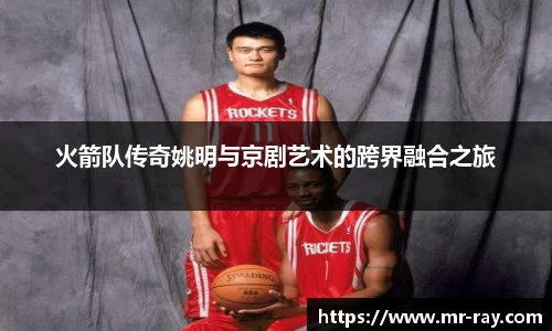 火箭队传奇姚明与京剧艺术的跨界融合之旅