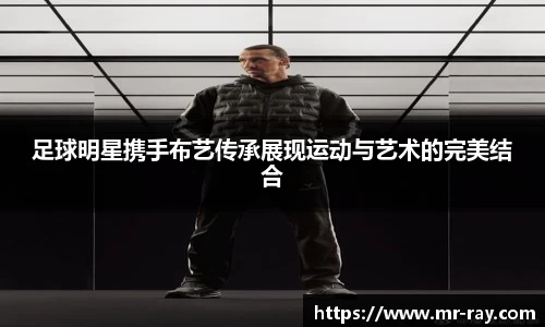 足球明星携手布艺传承展现运动与艺术的完美结合