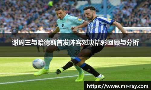 谢周三与哈德斯首发阵容对决精彩回顾与分析