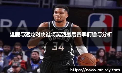 雄鹿与猛龙对决谁将笑到最后赛季前瞻与分析