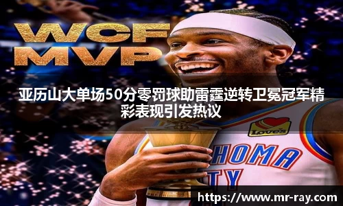 亚历山大单场50分零罚球助雷霆逆转卫冕冠军精彩表现引发热议