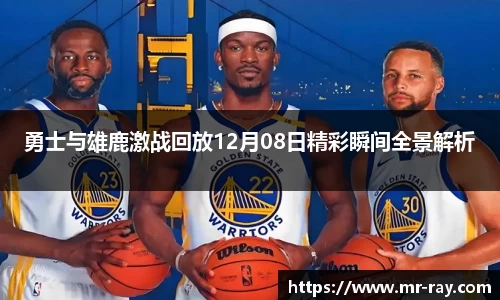 勇士与雄鹿激战回放12月08日精彩瞬间全景解析