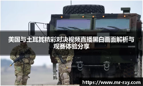 美国与土耳其精彩对决视频直播黑白画面解析与观赛体验分享