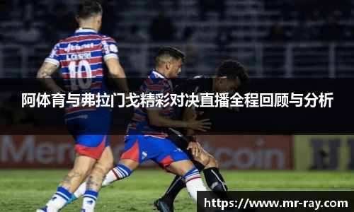 阿体育与弗拉门戈精彩对决直播全程回顾与分析