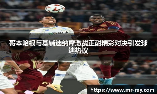 哥本哈根与基辅迪纳摩激战正酣精彩对决引发球迷热议