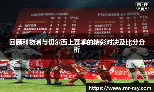 回顾利物浦与切尔西上赛季的精彩对决及比分分析