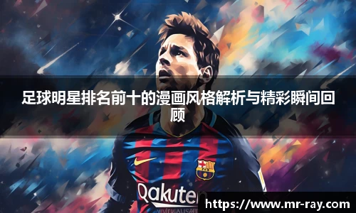 足球明星排名前十的漫画风格解析与精彩瞬间回顾
