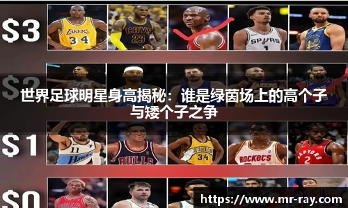 世界足球明星身高揭秘：谁是绿茵场上的高个子与矮个子之争