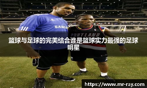 篮球与足球的完美结合谁是篮球实力最强的足球明星